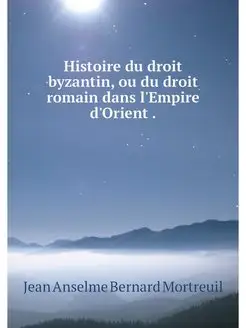 Histoire du droit byzantin, ou du dro