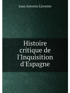 Histoire critique de l'Inquisition d'Espagne