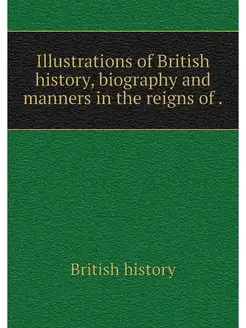 Illustrations of British history, bio