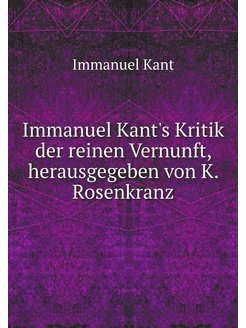 Immanuel Kant's Kritik der reinen Vernunft, herausge