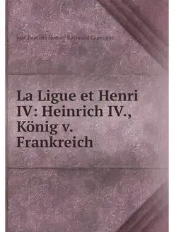 La Ligue et Henri IV Heinrich IV, K