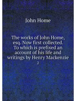 The works of John Home, esq. Now firs