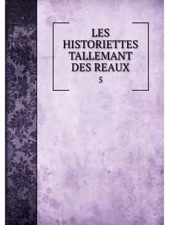 LES HISTORIETTES TALLEMANT DES REAUX. 5