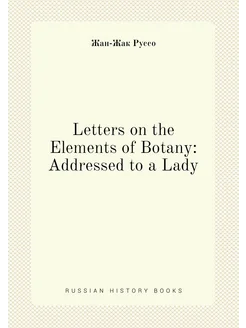 Letters on the Elements of Botany Addressed to a Lady