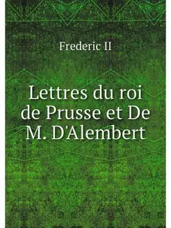 Lettres du roi de Prusse et De M. D'A