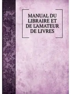 MANUAL DU LIBRAIRE ET DE L'AMATEUR DE