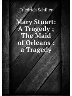 Mary Stuart A Tragedy The Maid of