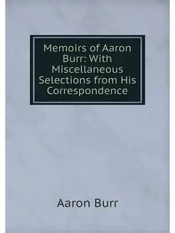 Memoirs of Aaron Burr With Miscellan