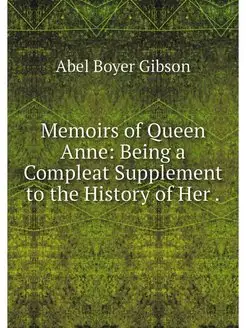 Memoirs of Queen Anne Being a Comple