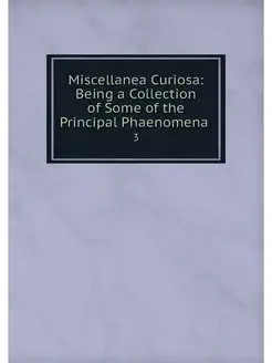 Miscellanea Curiosa Being a Collecti