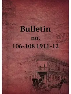 Bulletin. no. 106-108 1911-12