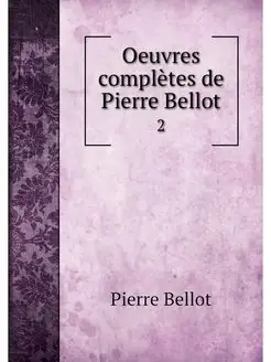 Oeuvres completes de Pierre Bellot. 2