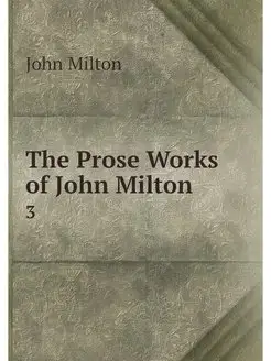 The Prose Works of John Milton. 3