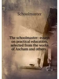 The schoolmaster essays on practical