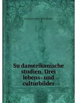 Sudamerikanische studien. Drei lebens