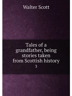 Tales of a grandfather, being stories taken from Sco