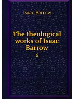 The theological works of Isaac Barrow. 6