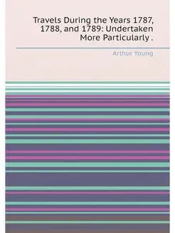 Travels During the Years 1787, 1788