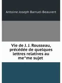 Vie de J. J. Rousseau, precedee de qu