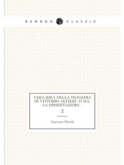 Vera idea della tragedia di Vittorio Alfieri o sia