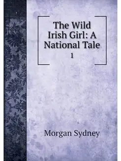 The Wild Irish Girl A National Tale. 1