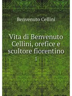 Vita di Benvenuto Cellini, orefice e