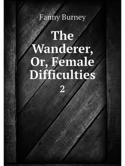 The Wanderer, Or, Female Difficulties. 2