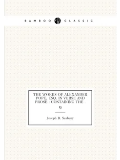 The Works of Alexander Pope, Esq. In Verse and Prose