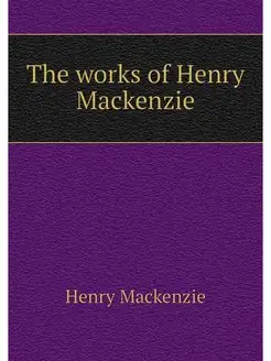 The works of Henry Mackenzie