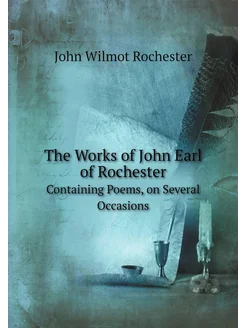 The Works of John Earl of Rochester. Containing Poem