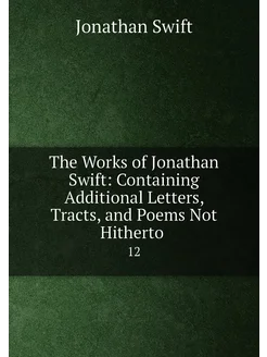 The Works of Jonathan Swift Containing Additional L