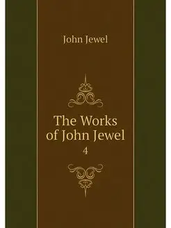 The Works of John Jewel. 4