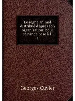 Le regne animal distribue d'apres son