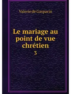 Le mariage au point de vue chretien. 3