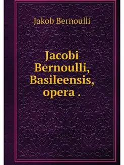 Jacobi Bernoulli, Basileensis, opera