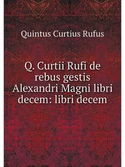 Q. Curtii Rufi de rebus gestis Alexan