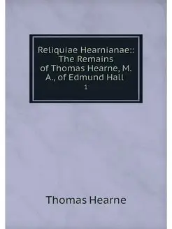 Reliquiae Hearnianae The Remains of