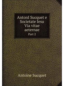 AntonI Sucquet e Societate Iesu Via vitae aeternae