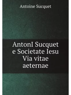 AntonI Sucquet e Societate Iesu Via vitae aeternae