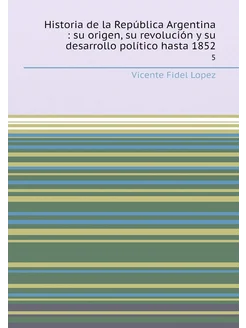 Historia de la República Argentina su origen, su r