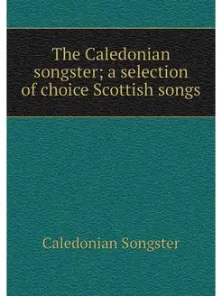 The Caledonian songster a selection