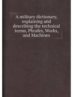 A military dictionary, explaining and