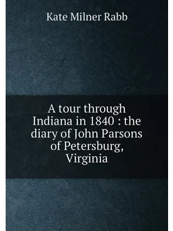 A tour through Indiana in 1840 the diary of John P