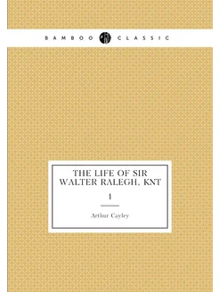 The life of Sir Walter Ralegh, knt. 1