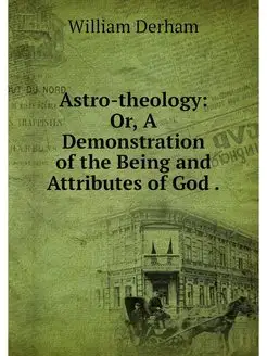 Astro-theology Or, A Demonstration o