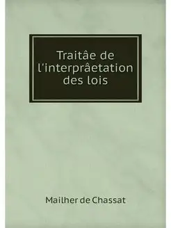 Traitae de l'interpraetation des lois