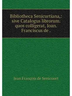 Bibliotheca Senicurtiana, sive Catal