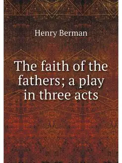 The faith of the fathers a play in t