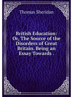 British Education Or, The Source of