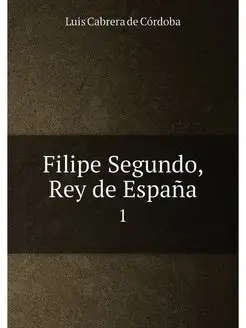 Filipe Segundo, Rey de Espana. 1